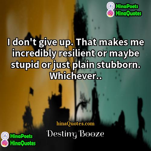 Destiny Booze Quotes | I don't give up. That makes me